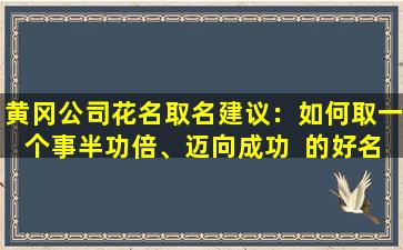 黄冈公司花名取名建议：如何取一个事半功倍、迈向成功  的好名字